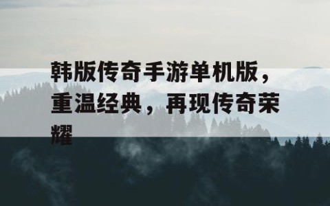 韩版传奇手游单机版，重温经典，再现传奇荣耀