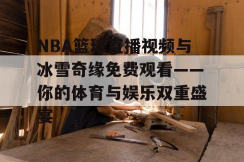 NBA篮球直播视频与冰雪奇缘免费观看——你的体育与娱乐双重盛宴