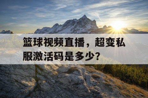 篮球视频直播,超变私服激活码是多少?