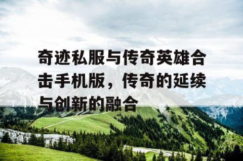 奇迹私服与传奇英雄合击手机版，传奇的延续与创新的融合