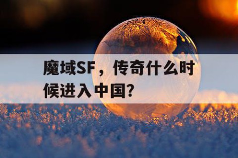 魔域SF，传奇什么时候进入中国？