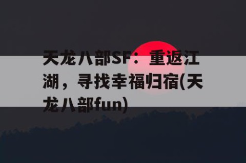 天龙八部SF：重返江湖，寻找幸福归宿(天龙八部fun)