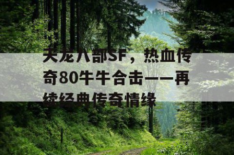 天龙八部SF，热血传奇80牛牛合击——再续经典传奇情缘