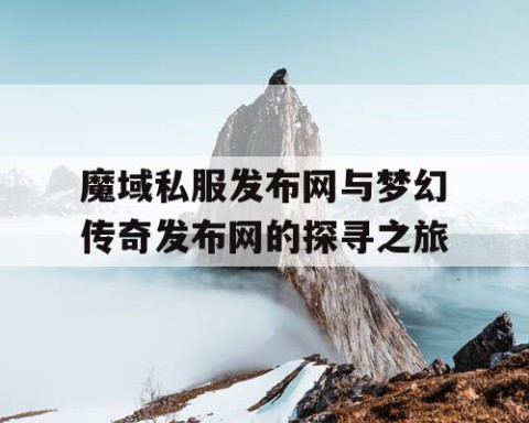 魔域私服发布网与梦幻传奇发布网的探寻之旅