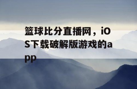 篮球比分直播网,iOS下载破解版游戏的app