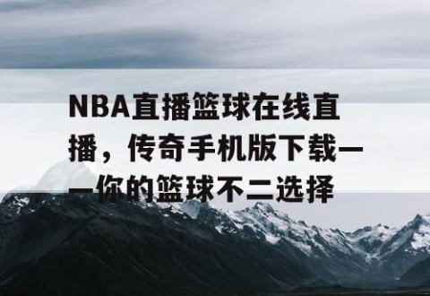 NBA直播篮球在线直播，传奇手机版下载——你的篮球不二选择