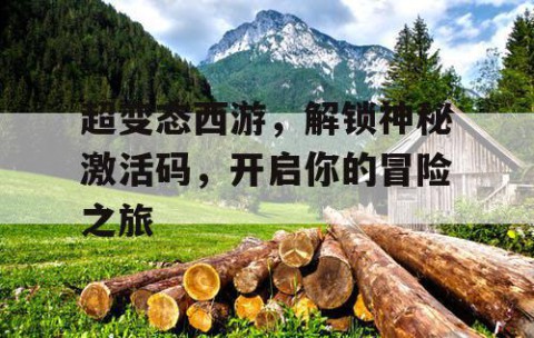 超变态西游，解锁神秘激活码，开启你的冒险之旅