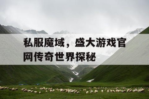 私服魔域，盛大游戏官网传奇世界探秘