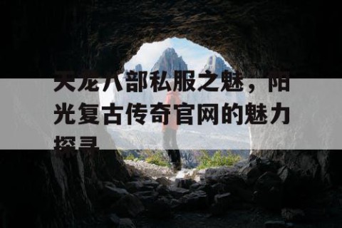 天龙八部私服之魅，阳光复古传奇官网的魅力探寻