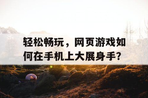 轻松畅玩，网页游戏如何在手机上大展身手？