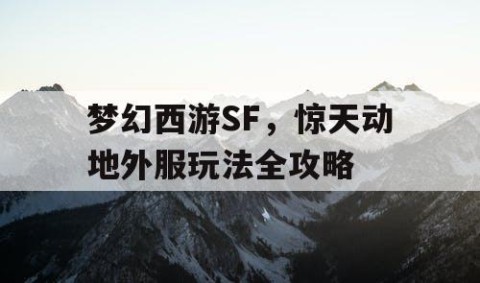 梦幻西游SF，惊天动地外服玩法全攻略