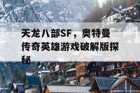 天龙八部SF，奥特曼传奇英雄游戏破解版探秘