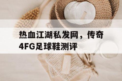 热血江湖私发网，传奇4FG足球鞋测评