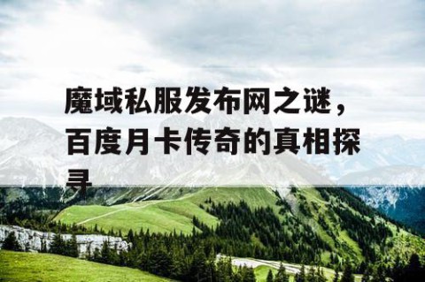 魔域私服发布网之谜，百度月卡传奇的真相探寻