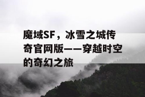 魔域SF，冰雪之城传奇官网版——穿越时空的奇幻之旅