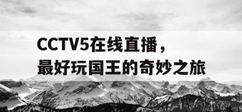 CCTV5在线直播，最好玩国王的奇妙之旅