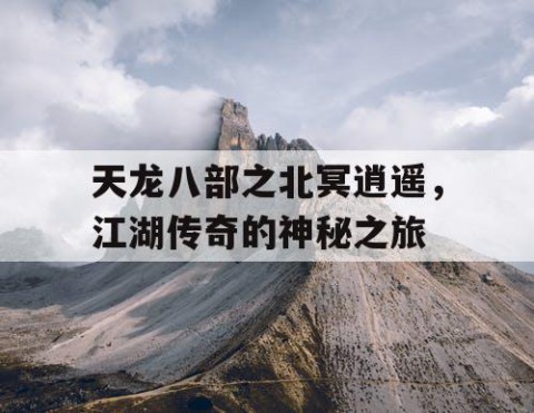 天龙八部之北冥逍遥，江湖传奇的神秘之旅