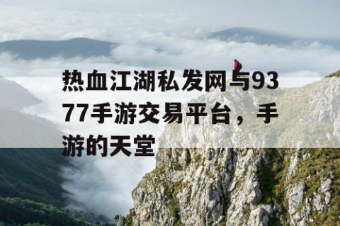 热血江湖私发网与9377手游交易平台，手游的天堂