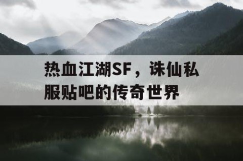 热血江湖SF，诛仙私服贴吧的传奇世界