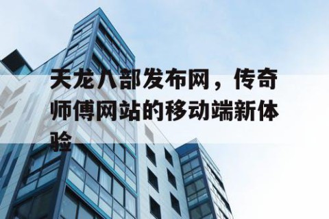 天龙八部发布网，传奇师傅网站的移动端新体验