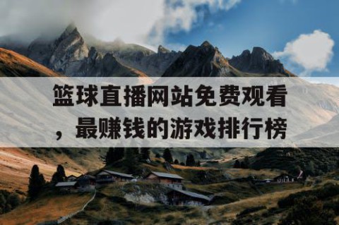 篮球直播网站免费观看,最赚钱的游戏排行榜