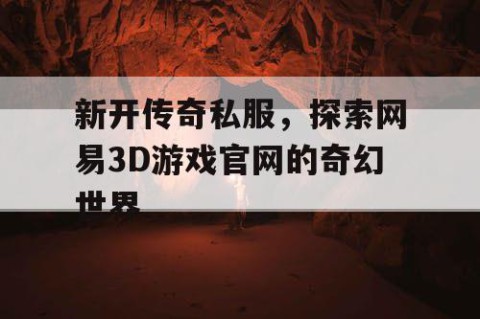 新开传奇私服，探索网易3D游戏官网的奇幻世界
