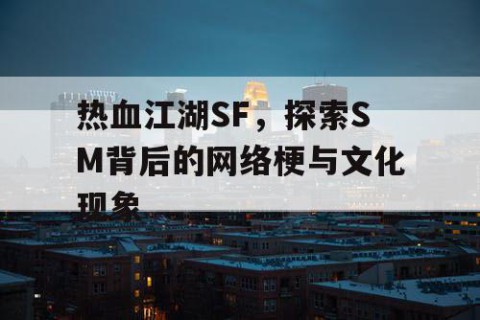热血江湖SF，探索SM背后的网络梗与文化现象