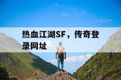 热血江湖SF，传奇登录网址