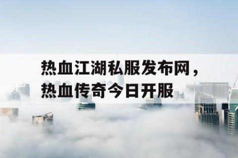 热血江湖私服发布网，热血传奇今日开服