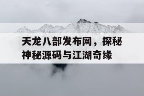 天龙八部发布网，探秘神秘源码与江湖奇缘