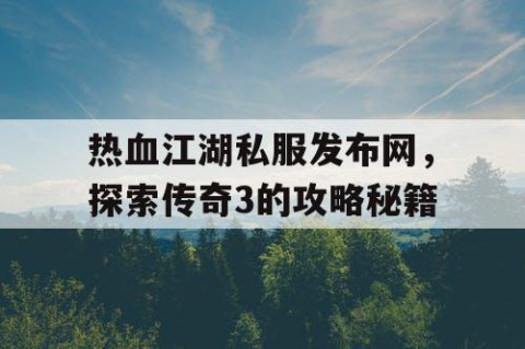 热血江湖私服发布网，探索传奇3的攻略秘籍