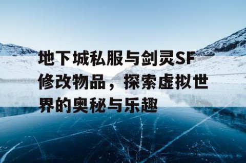 地下城私服与剑灵SF修改物品，探索虚拟世界的奥秘与乐趣