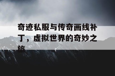 奇迹私服与传奇画线补丁，虚拟世界的奇妙之旅