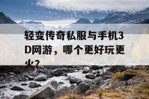 轻变传奇私服与手机3D网游，哪个更好玩更火？