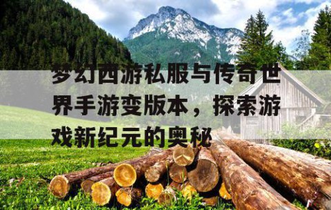 梦幻西游私服与传奇世界手游变版本，探索游戏新纪元的奥秘