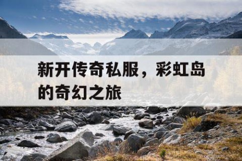 新开传奇私服，彩虹岛的奇幻之旅