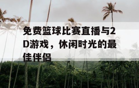 免费篮球比赛直播与2D游戏，休闲时光的最佳伴侣