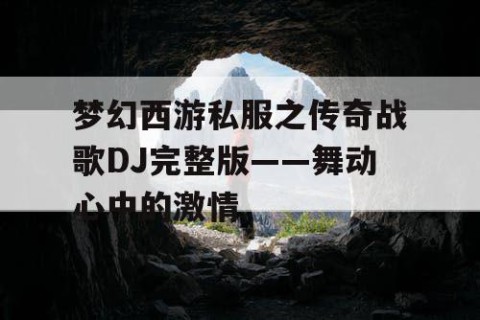 梦幻西游私服之传奇战歌DJ完整版——舞动心中的激情