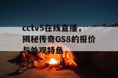 cctv5在线直播,揭秘传奇GS8的报价与外观特色