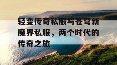 轻变传奇私服与苍穹新魔界私服，两个时代的传奇之旅