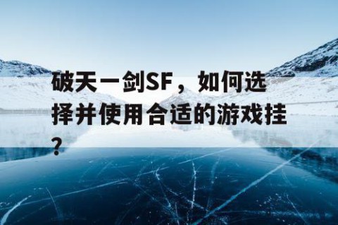 破天一剑SF，如何选择并使用合适的游戏挂？