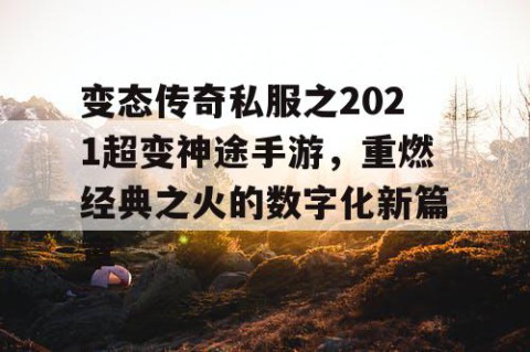 变态传奇私服之2021超变神途手游，重燃经典之火的数字化新篇章