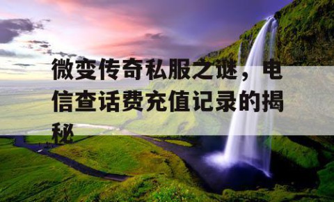 微变传奇私服之谜，电信查话费充值记录的揭秘