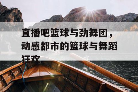 直播吧篮球与劲舞团，动感都市的篮球与舞蹈狂欢