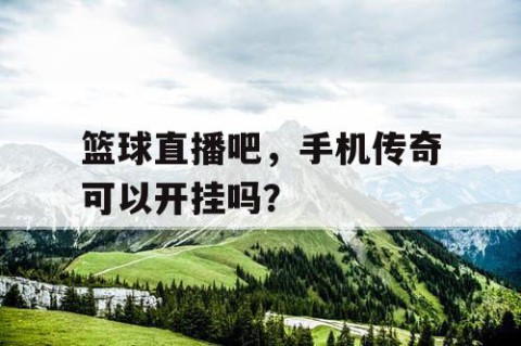 篮球直播吧，手机传奇可以开挂吗？