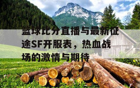 篮球比分直播与最新征途SF开服表,热血战场的激情与期待