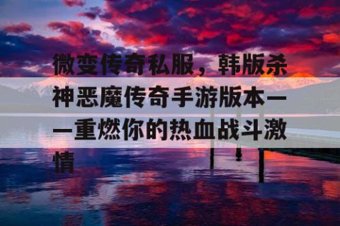 微变传奇私服，韩版杀神恶魔传奇手游版本——重燃你的热血战斗激情