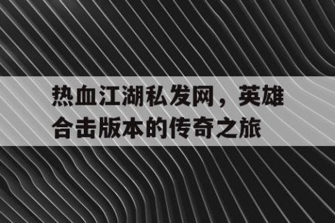 热血江湖私发网，英雄合击版本的传奇之旅