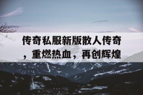 传奇私服新版散人传奇，重燃热血，再创辉煌
