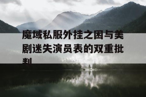 魔域私服外挂之困与美剧迷失演员表的双重批判